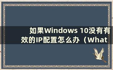 如果Windows 10没有有效的IP配置怎么办（What to do if the Win10 system does not have a valid IP configuration）